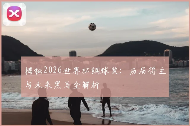 揭秘2026世界杯铜球奖:历届得主与未来黑马全解析