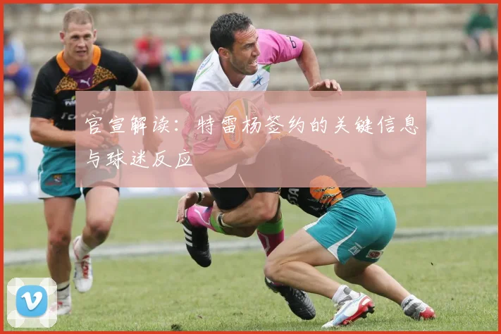 官宣解读：特雷杨签约的关键信息与球迷反应