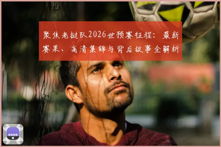 聚焦老挝队2026世预赛征程：最新赛果、高清集锦与背后故事全解析