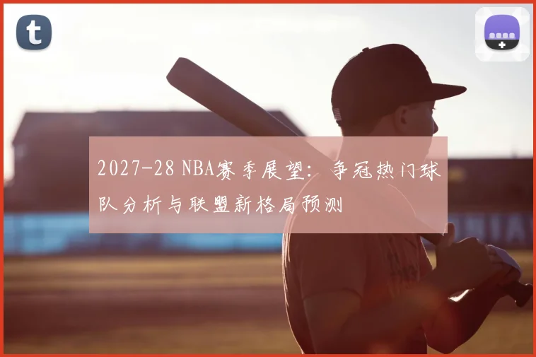 2027-28 NBA赛季展望:争冠热门球队分析与联盟新格局预测