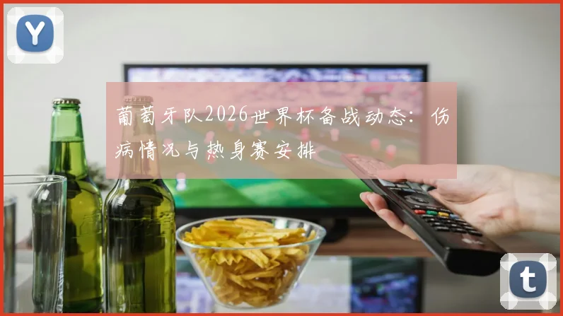 葡萄牙队2026世界杯备战动态：伤病情况与热身赛安排