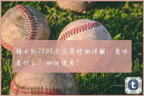 骑士队2800万交易特例详解：意味着什么？如何使用？