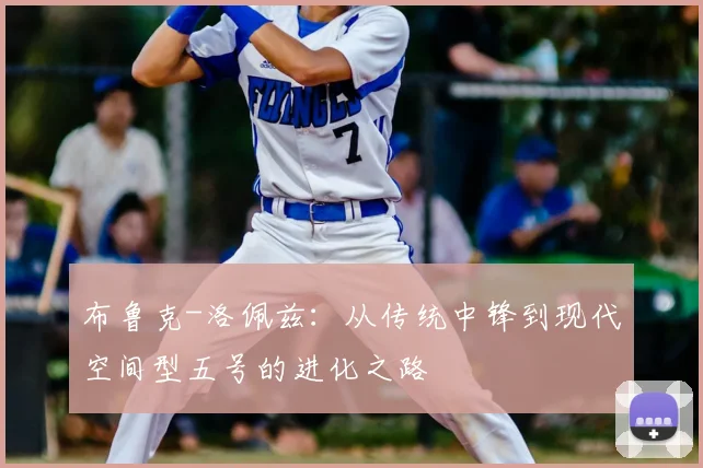 布鲁克-洛佩兹:从传统中锋到现代空间型五号的进化之路